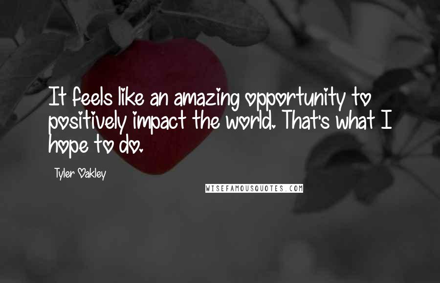 Tyler Oakley Quotes: It feels like an amazing opportunity to positively impact the world. That's what I hope to do.