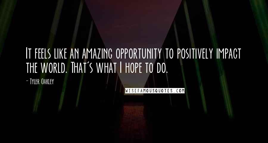 Tyler Oakley Quotes: It feels like an amazing opportunity to positively impact the world. That's what I hope to do.