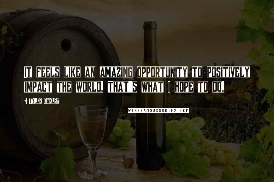 Tyler Oakley Quotes: It feels like an amazing opportunity to positively impact the world. That's what I hope to do.