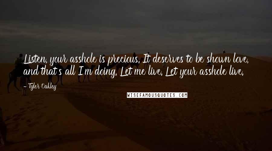 Tyler Oakley Quotes: Listen, your asshole is precious. It deserves to be shown love, and that's all I'm doing. Let me live. Let your asshole live.