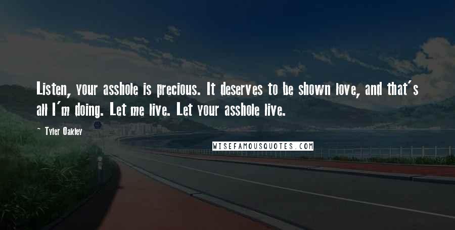 Tyler Oakley Quotes: Listen, your asshole is precious. It deserves to be shown love, and that's all I'm doing. Let me live. Let your asshole live.