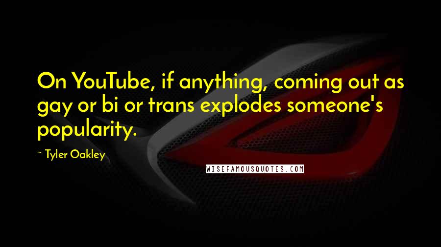 Tyler Oakley Quotes: On YouTube, if anything, coming out as gay or bi or trans explodes someone's popularity.