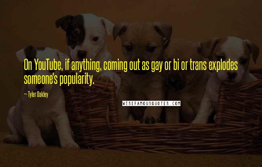 Tyler Oakley Quotes: On YouTube, if anything, coming out as gay or bi or trans explodes someone's popularity.