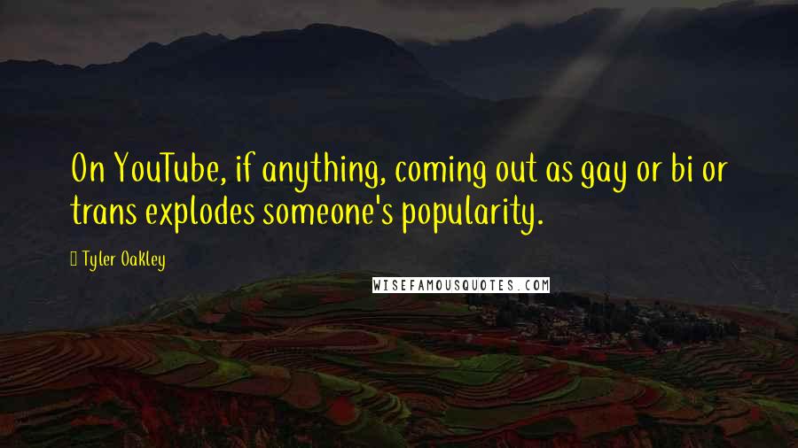 Tyler Oakley Quotes: On YouTube, if anything, coming out as gay or bi or trans explodes someone's popularity.