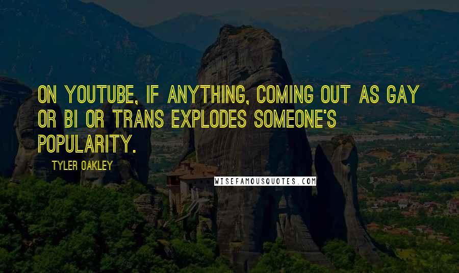 Tyler Oakley Quotes: On YouTube, if anything, coming out as gay or bi or trans explodes someone's popularity.