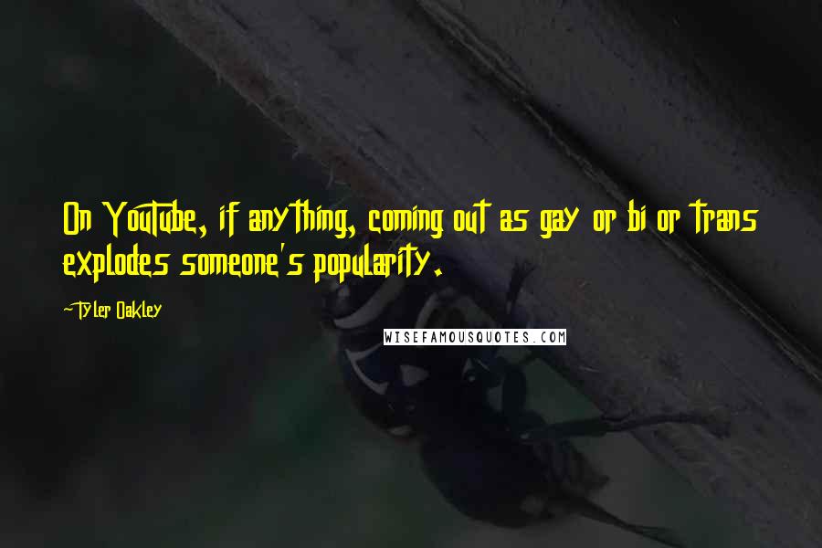 Tyler Oakley Quotes: On YouTube, if anything, coming out as gay or bi or trans explodes someone's popularity.