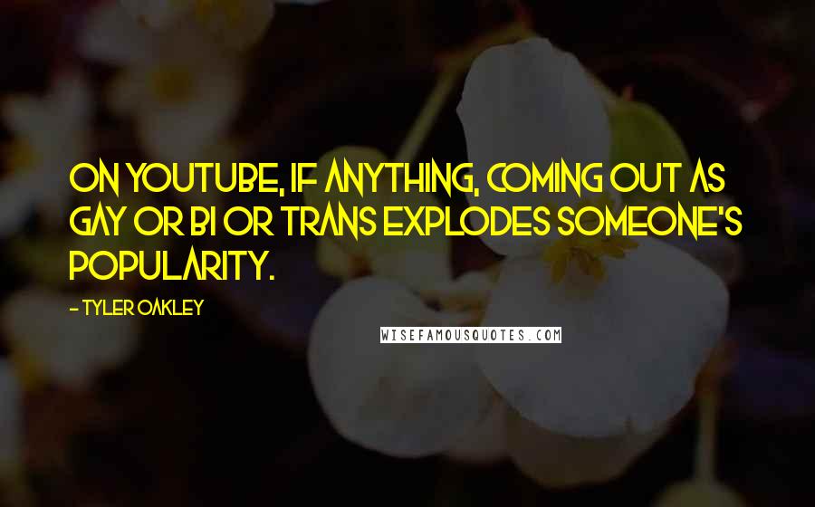 Tyler Oakley Quotes: On YouTube, if anything, coming out as gay or bi or trans explodes someone's popularity.