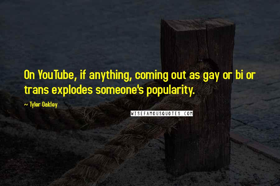 Tyler Oakley Quotes: On YouTube, if anything, coming out as gay or bi or trans explodes someone's popularity.