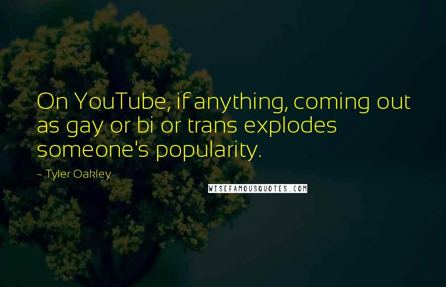 Tyler Oakley Quotes: On YouTube, if anything, coming out as gay or bi or trans explodes someone's popularity.