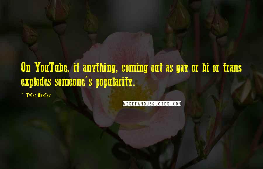 Tyler Oakley Quotes: On YouTube, if anything, coming out as gay or bi or trans explodes someone's popularity.