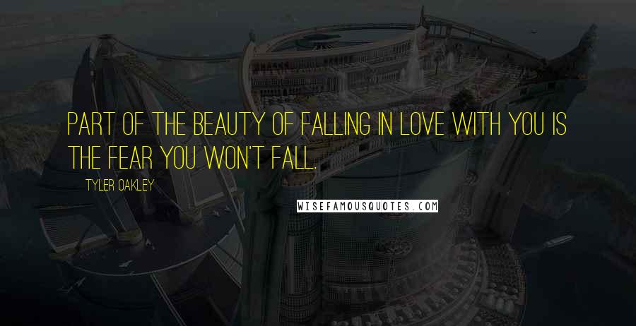 Tyler Oakley Quotes: Part of the beauty of falling in love with you is the fear you won't fall.