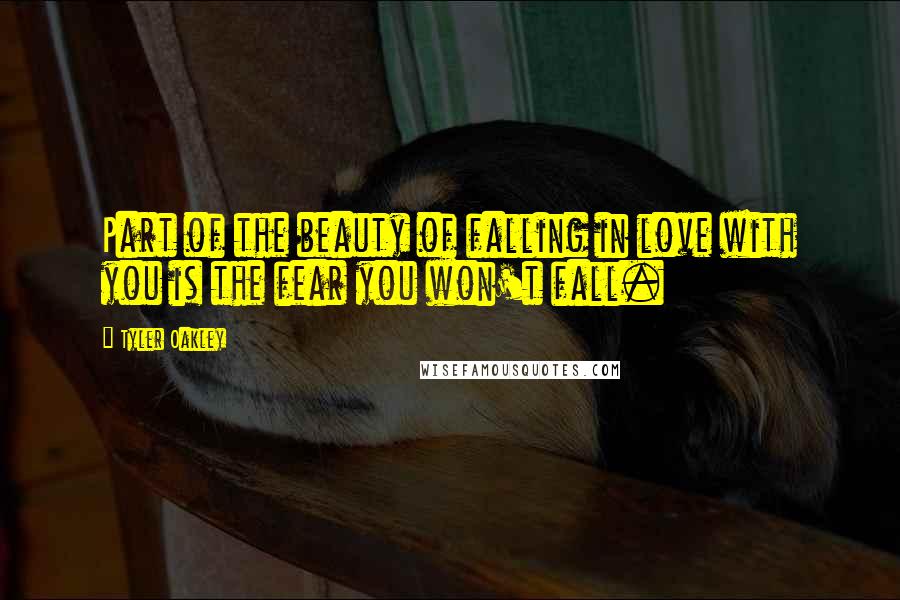 Tyler Oakley Quotes: Part of the beauty of falling in love with you is the fear you won't fall.