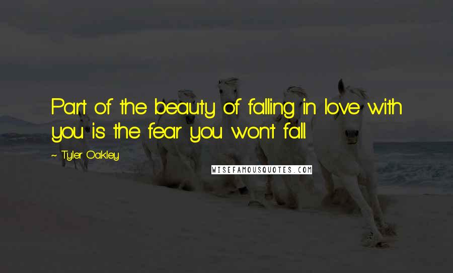 Tyler Oakley Quotes: Part of the beauty of falling in love with you is the fear you won't fall.