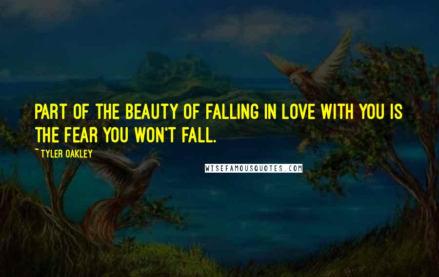 Tyler Oakley Quotes: Part of the beauty of falling in love with you is the fear you won't fall.