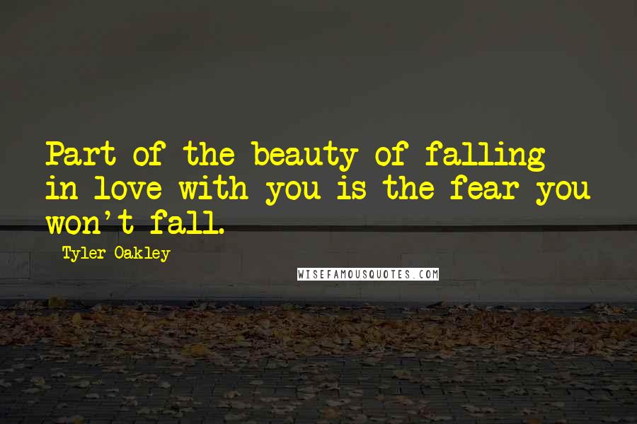 Tyler Oakley Quotes: Part of the beauty of falling in love with you is the fear you won't fall.