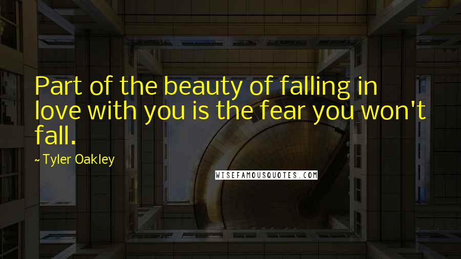 Tyler Oakley Quotes: Part of the beauty of falling in love with you is the fear you won't fall.