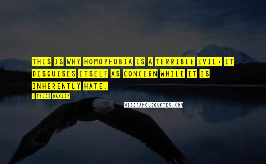 Tyler Oakley Quotes: This is why homophobia is a terrible evil: it disguises itself as concern while it is inherently hate.