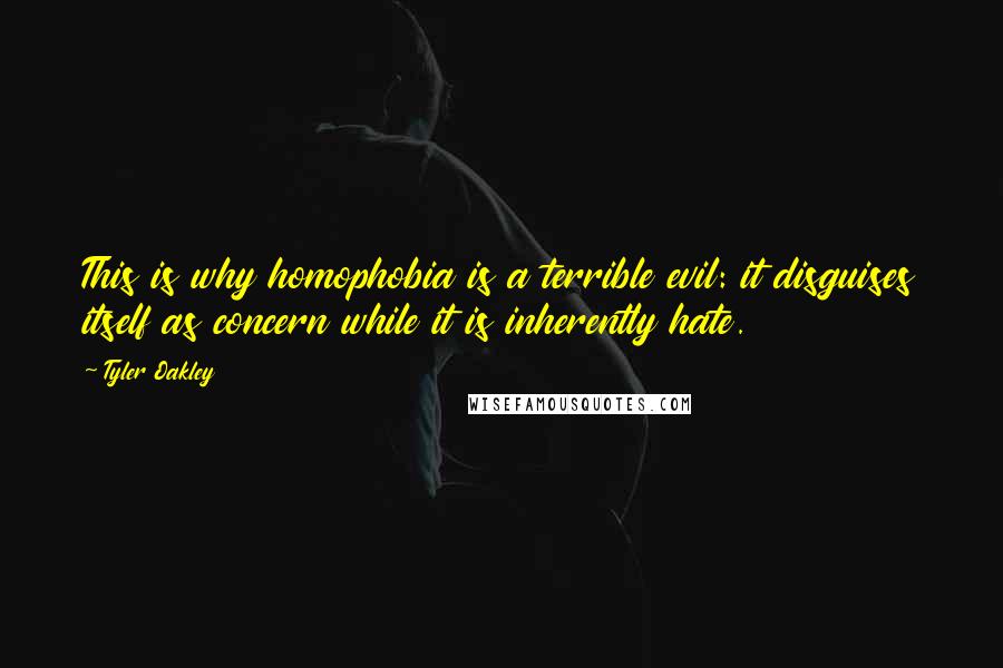 Tyler Oakley Quotes: This is why homophobia is a terrible evil: it disguises itself as concern while it is inherently hate.