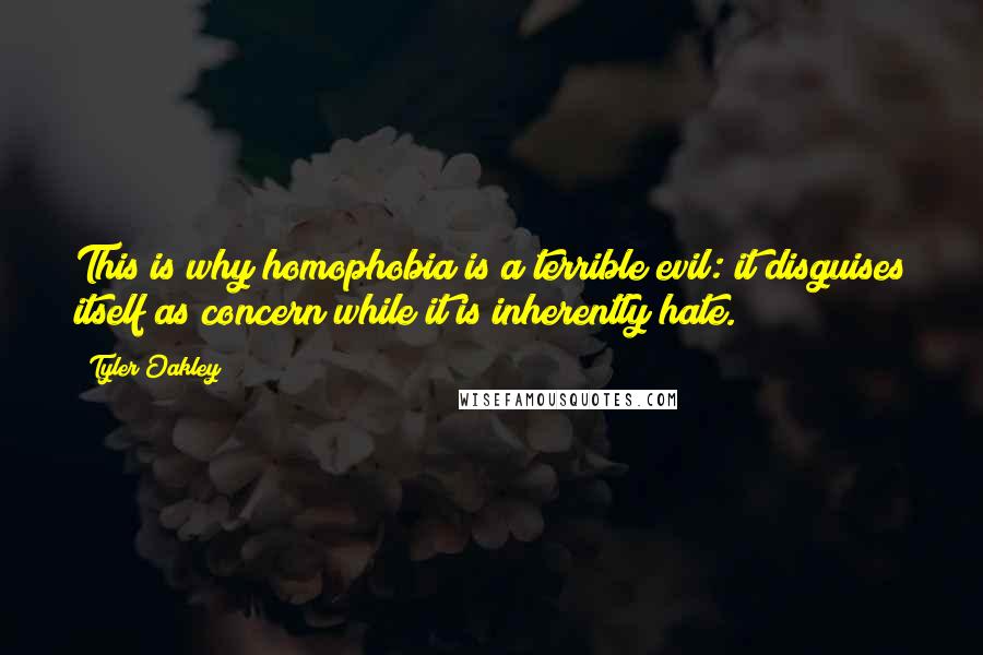 Tyler Oakley Quotes: This is why homophobia is a terrible evil: it disguises itself as concern while it is inherently hate.