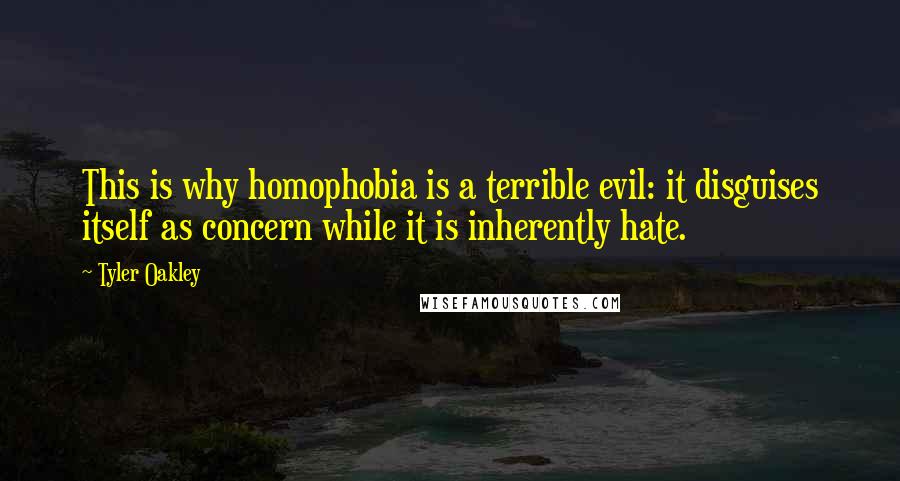 Tyler Oakley Quotes: This is why homophobia is a terrible evil: it disguises itself as concern while it is inherently hate.