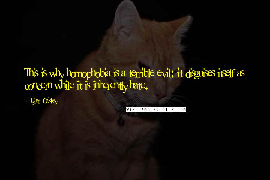 Tyler Oakley Quotes: This is why homophobia is a terrible evil: it disguises itself as concern while it is inherently hate.