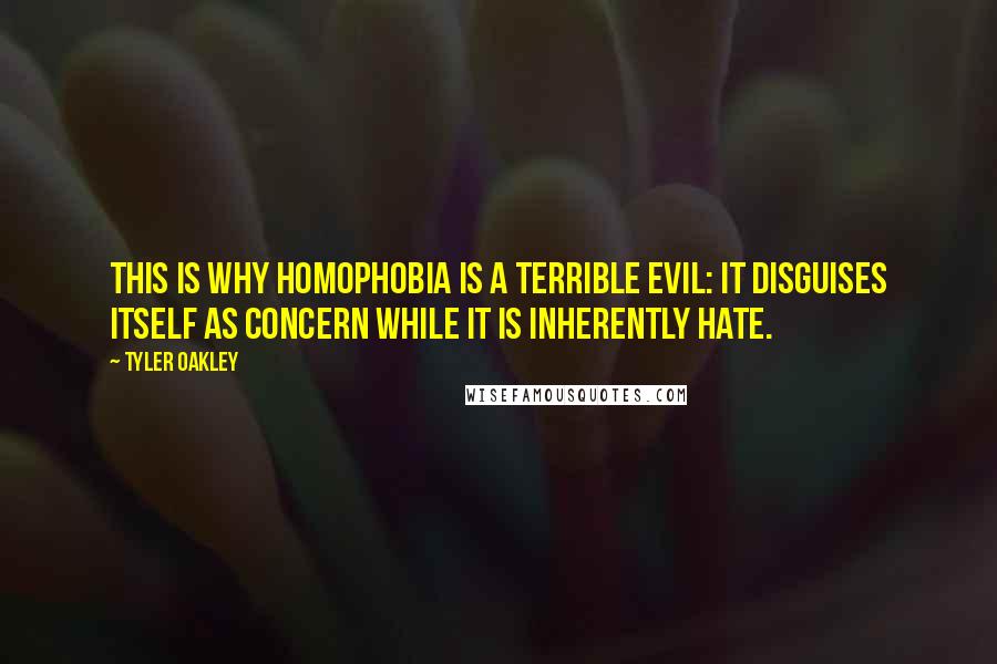 Tyler Oakley Quotes: This is why homophobia is a terrible evil: it disguises itself as concern while it is inherently hate.