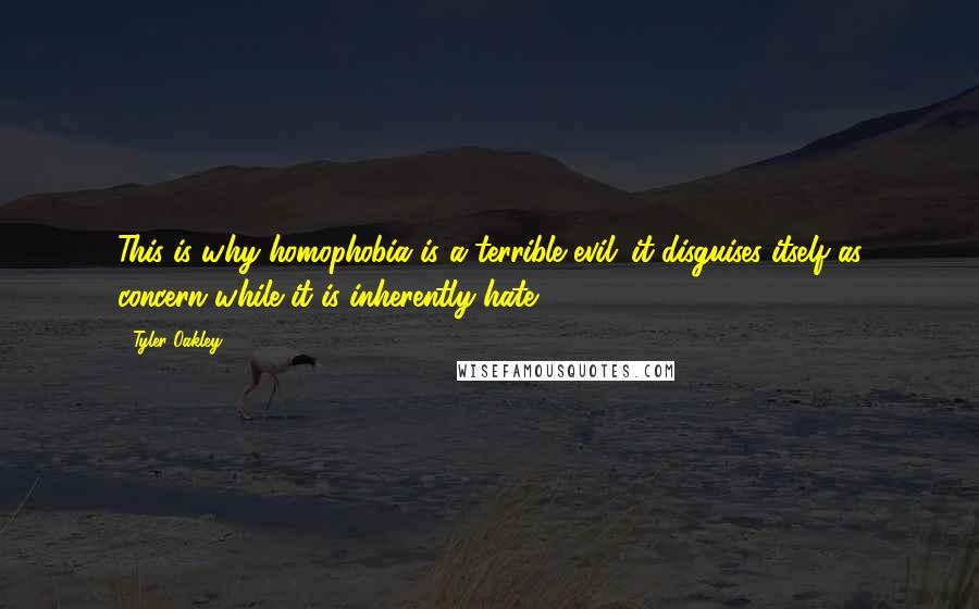 Tyler Oakley Quotes: This is why homophobia is a terrible evil: it disguises itself as concern while it is inherently hate.