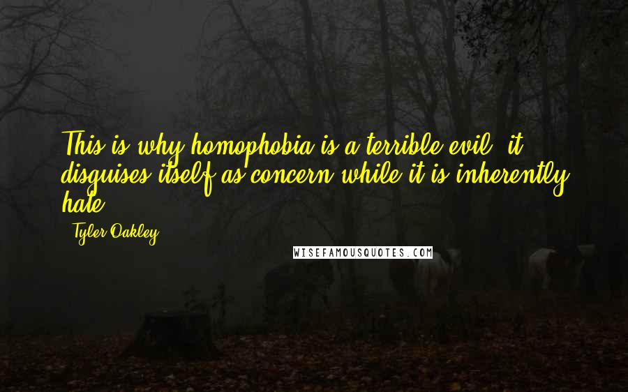 Tyler Oakley Quotes: This is why homophobia is a terrible evil: it disguises itself as concern while it is inherently hate.