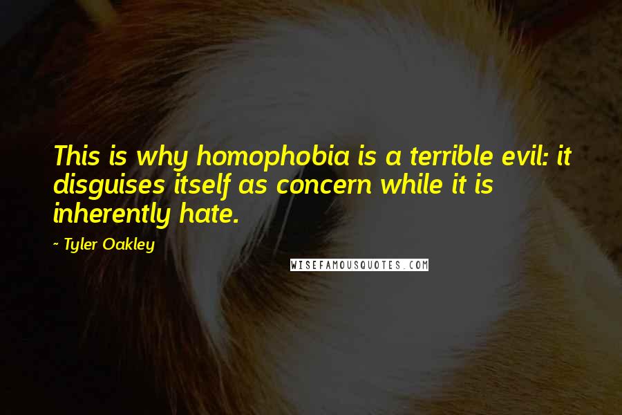 Tyler Oakley Quotes: This is why homophobia is a terrible evil: it disguises itself as concern while it is inherently hate.