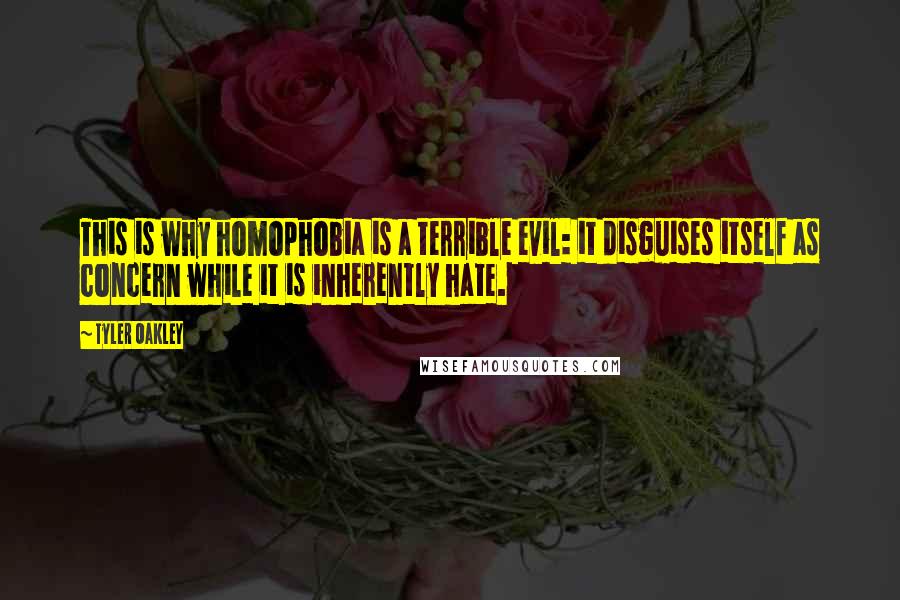 Tyler Oakley Quotes: This is why homophobia is a terrible evil: it disguises itself as concern while it is inherently hate.