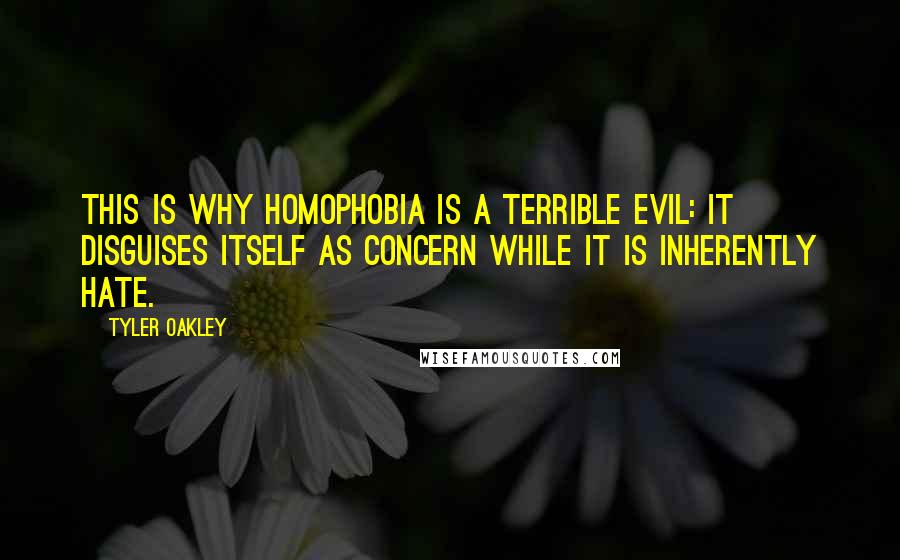 Tyler Oakley Quotes: This is why homophobia is a terrible evil: it disguises itself as concern while it is inherently hate.