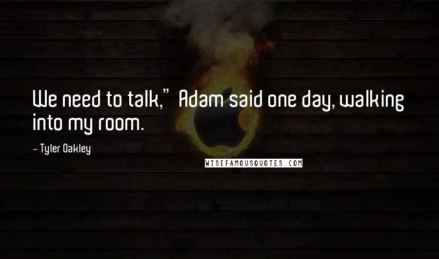 Tyler Oakley Quotes: We need to talk," Adam said one day, walking into my room.