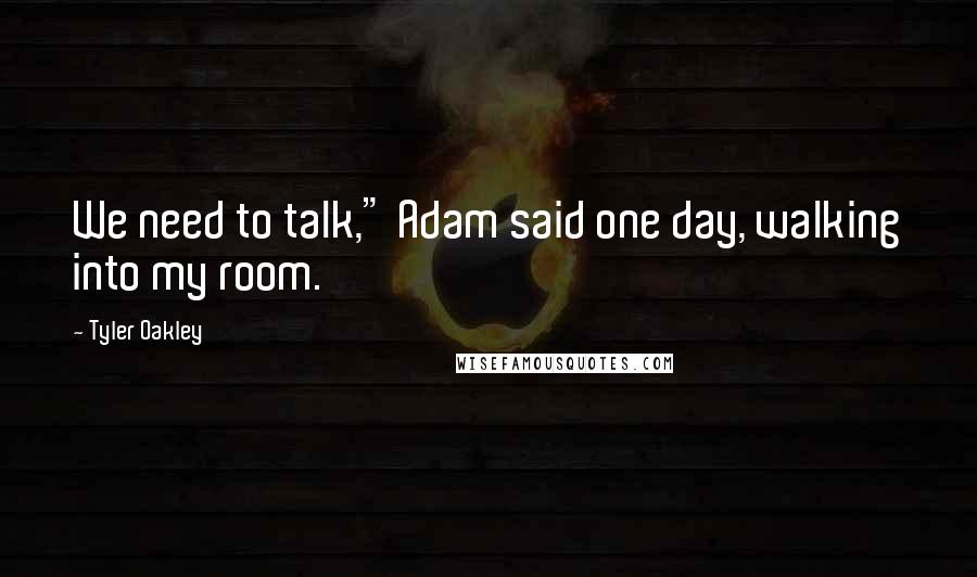 Tyler Oakley Quotes: We need to talk," Adam said one day, walking into my room.