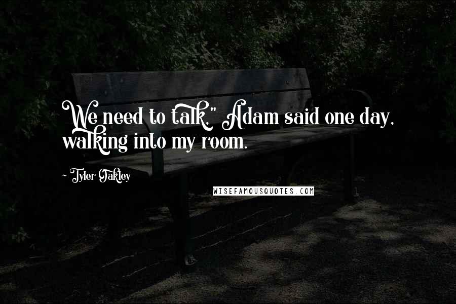 Tyler Oakley Quotes: We need to talk," Adam said one day, walking into my room.