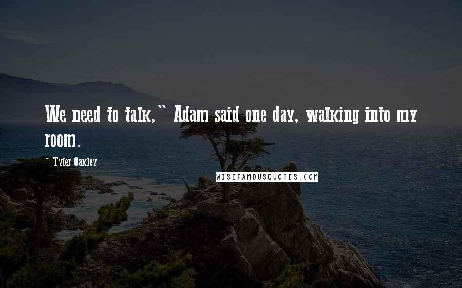 Tyler Oakley Quotes: We need to talk," Adam said one day, walking into my room.