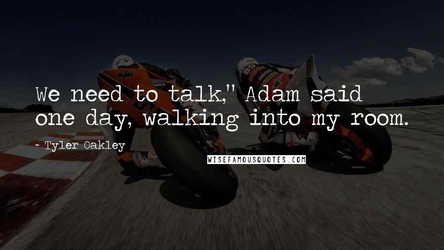 Tyler Oakley Quotes: We need to talk," Adam said one day, walking into my room.