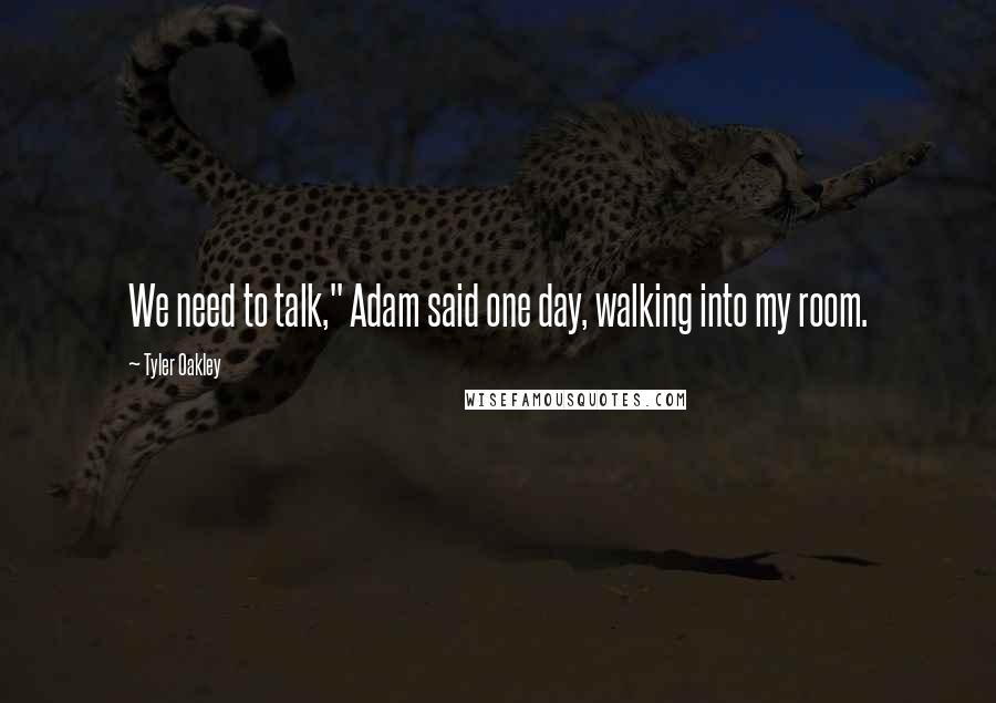 Tyler Oakley Quotes: We need to talk," Adam said one day, walking into my room.