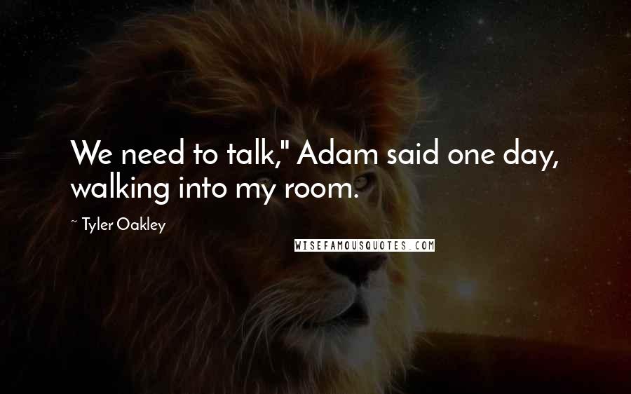 Tyler Oakley Quotes: We need to talk," Adam said one day, walking into my room.