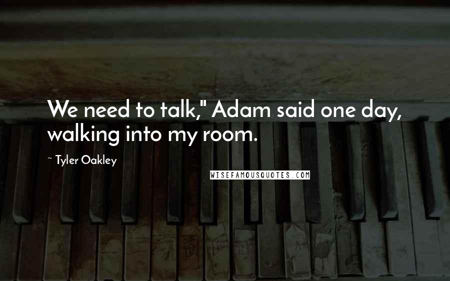 Tyler Oakley Quotes: We need to talk," Adam said one day, walking into my room.