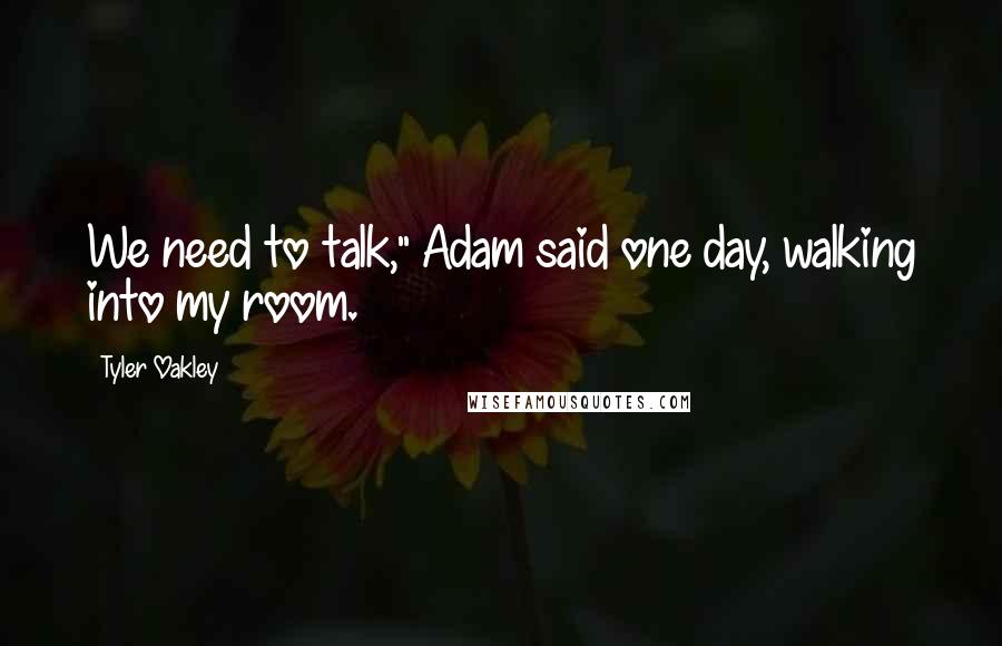 Tyler Oakley Quotes: We need to talk," Adam said one day, walking into my room.