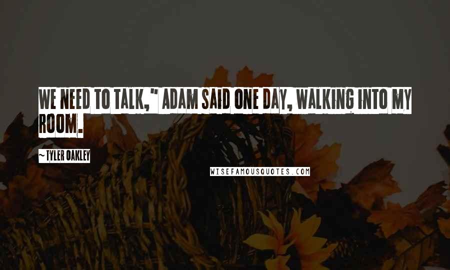 Tyler Oakley Quotes: We need to talk," Adam said one day, walking into my room.