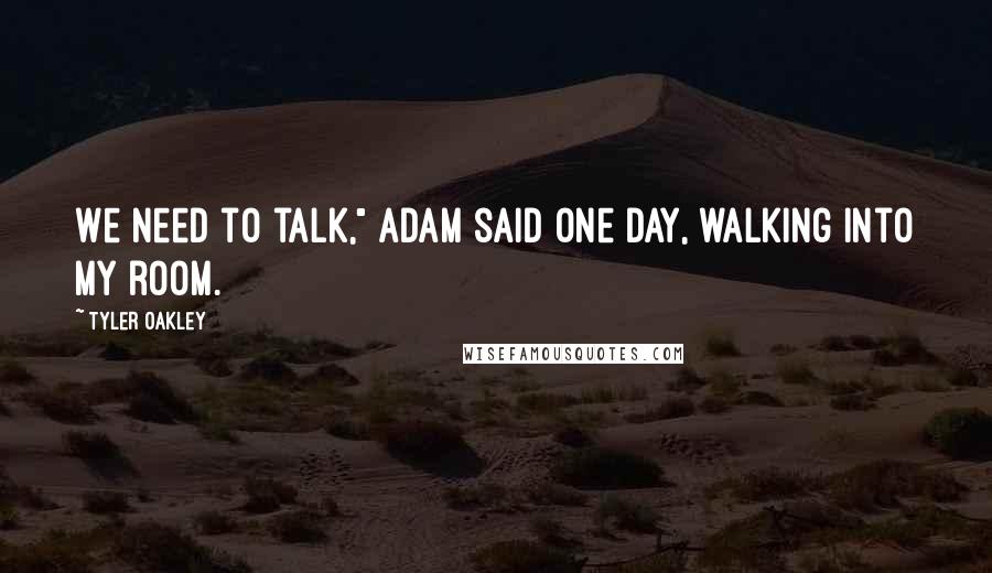 Tyler Oakley Quotes: We need to talk," Adam said one day, walking into my room.