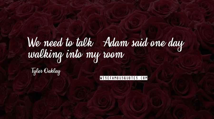 Tyler Oakley Quotes: We need to talk," Adam said one day, walking into my room.