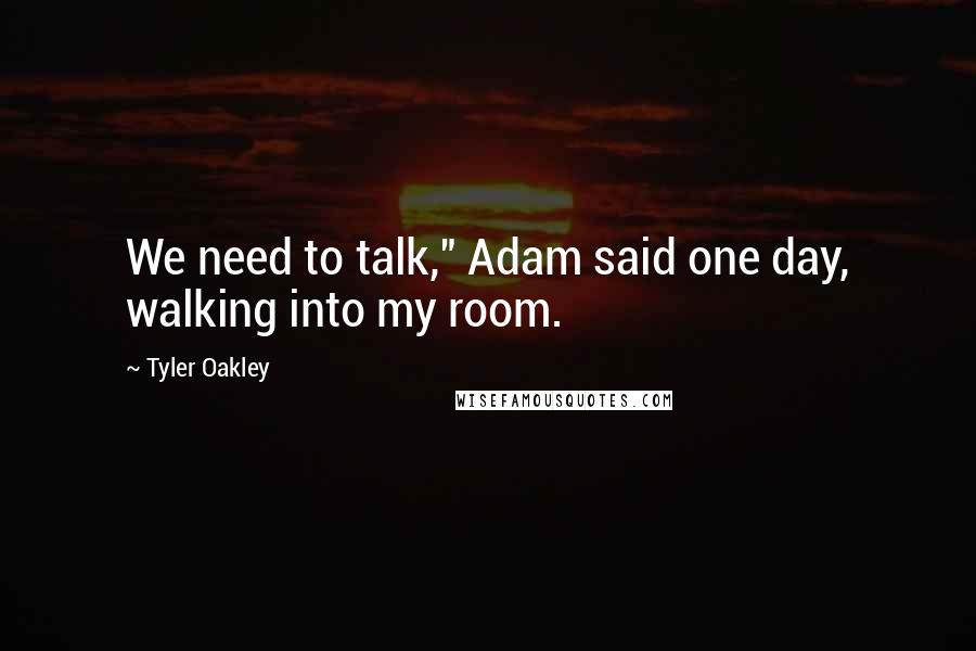 Tyler Oakley Quotes: We need to talk," Adam said one day, walking into my room.