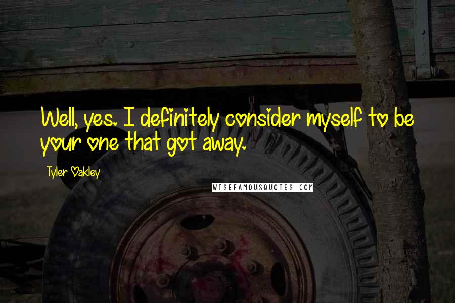 Tyler Oakley Quotes: Well, yes. I definitely consider myself to be your one that got away.