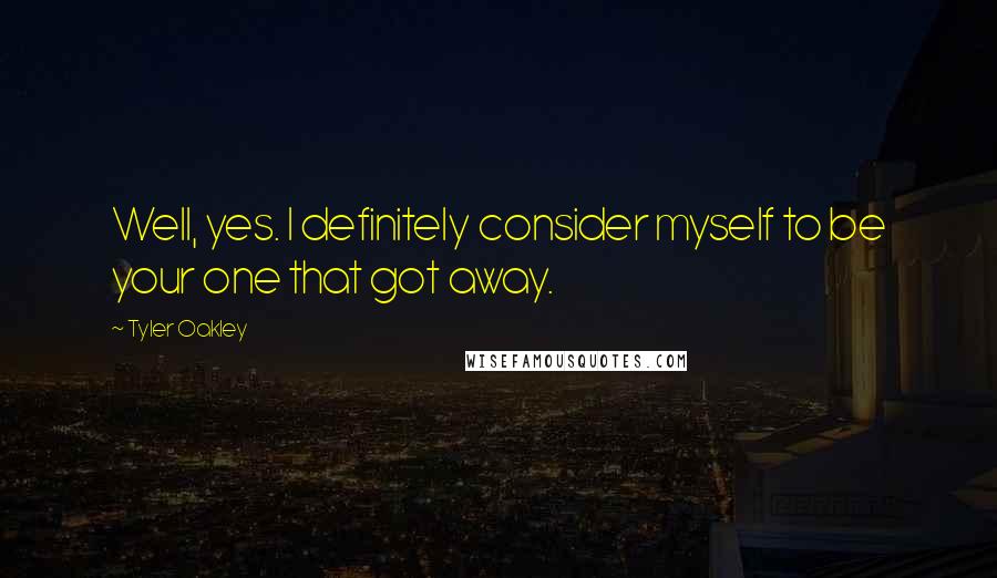 Tyler Oakley Quotes: Well, yes. I definitely consider myself to be your one that got away.