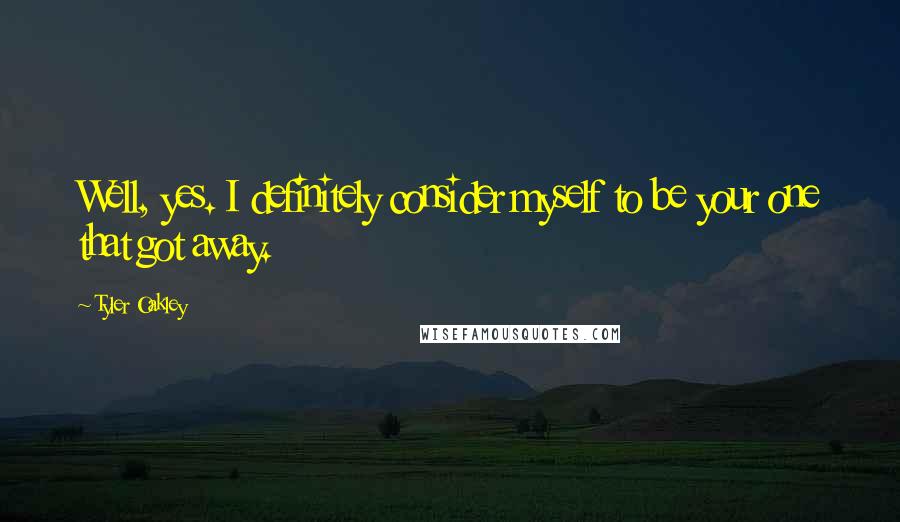 Tyler Oakley Quotes: Well, yes. I definitely consider myself to be your one that got away.