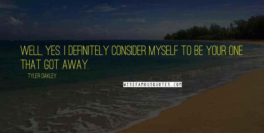 Tyler Oakley Quotes: Well, yes. I definitely consider myself to be your one that got away.