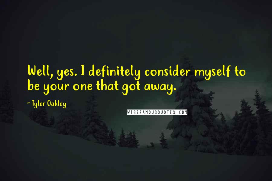 Tyler Oakley Quotes: Well, yes. I definitely consider myself to be your one that got away.