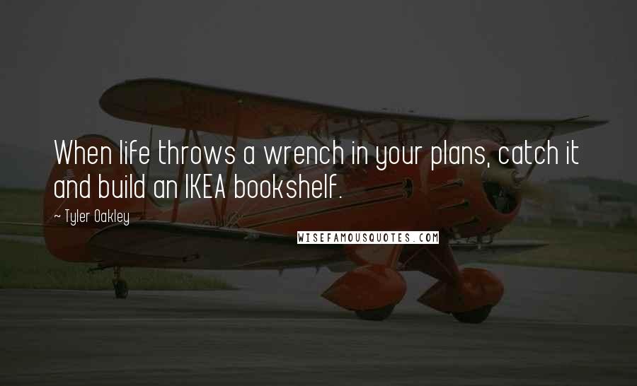 Tyler Oakley Quotes: When life throws a wrench in your plans, catch it and build an IKEA bookshelf.